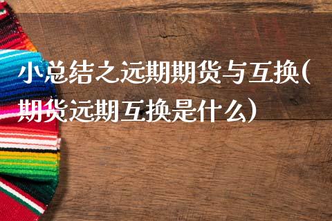 小总结之远期期货与互换(期货远期互换是什么)_https://www.zztgc.com_黄金期货_第1张