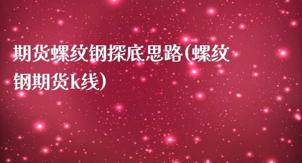 期货螺纹钢探底思路(螺纹钢期货k线)_https://www.zztgc.com_黄金期货_第1张