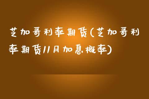 芝加哥利率期货(芝加哥利率期货11月加息概率)_https://www.zztgc.com_期货直播_第1张