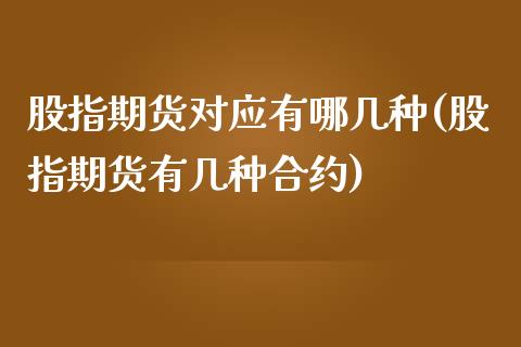 股指期货对应有哪几种(股指期货有几种合约)_https://www.zztgc.com_期货直播_第1张
