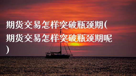 期货交易怎样突破瓶颈期(期货交易怎样突破瓶颈期呢)_https://www.zztgc.com_期货直播_第1张