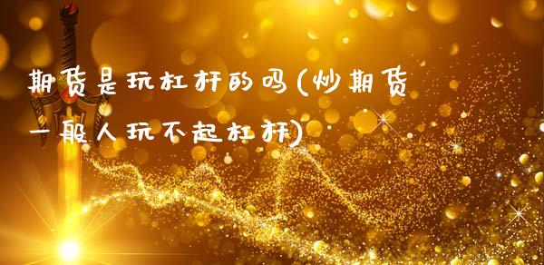 期货是玩杠杆的吗(炒期货一般人玩不起杠杆)_https://www.zztgc.com_原油期货_第1张