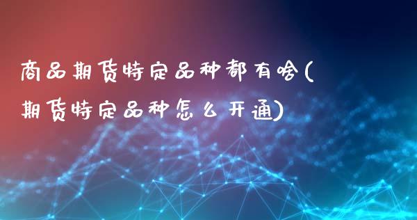 商品期货特定品种都有啥(期货特定品种怎么开通)_https://www.zztgc.com_黄金期货_第1张