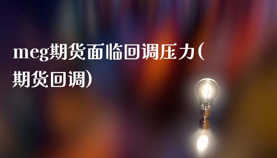meg期货面临回调压力(期货回调)_https://www.zztgc.com_期货入门_第1张