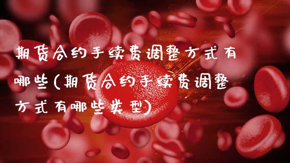 期货合约手续费调整方式有哪些(期货合约手续费调整方式有哪些类型)_https://www.zztgc.com_原油期货_第1张