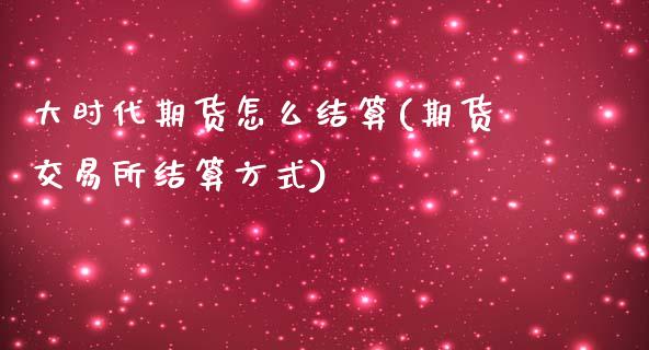 大时代期货怎么结算(期货交易所结算方式)_https://www.zztgc.com_期货直播_第1张