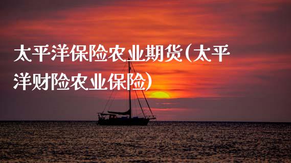 太平洋保险农业期货(太平洋财险农业保险)_https://www.zztgc.com_原油期货_第1张