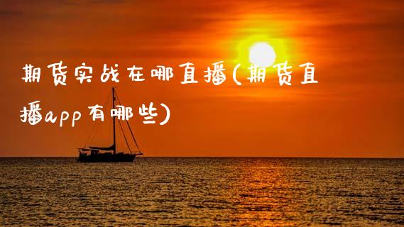 期货实战在哪直播(期货直播app有哪些)_https://www.zztgc.com_黄金期货_第1张
