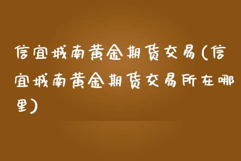 信宜城南黄金期货交易(信宜城南黄金期货交易所在哪里)_https://www.zztgc.com_期货入门_第1张