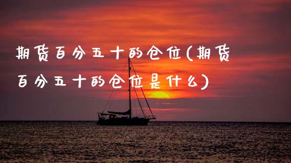 期货百分五十的仓位(期货百分五十的仓位是什么)_https://www.zztgc.com_黄金期货_第1张