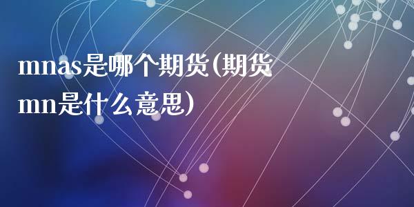 mnas是哪个期货(期货mn是什么意思)_https://www.zztgc.com_期货开户_第1张