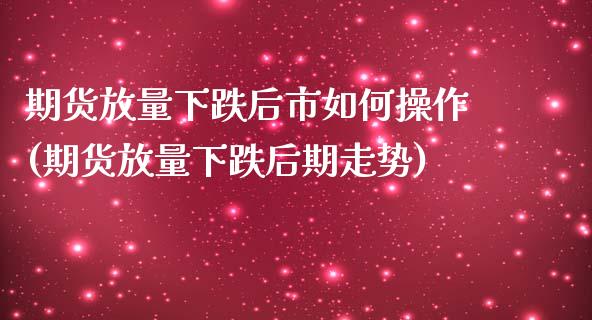 期货放量下跌后市如何操作(期货放量下跌后期走势)_https://www.zztgc.com_黄金期货_第1张
