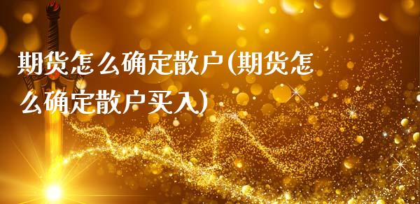 期货怎么确定散户(期货怎么确定散户买入)_https://www.zztgc.com_期货开户_第1张