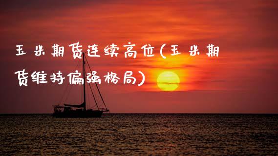 玉米期货连续高位(玉米期货维持偏强格局)_https://www.zztgc.com_期货入门_第1张