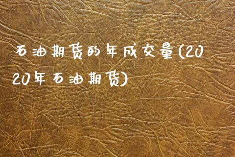 石油期货的年成交量(2020年石油期货)_https://www.zztgc.com_黄金期货_第1张