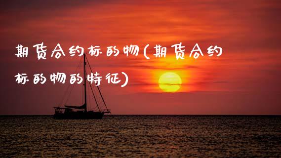 期货合约标的物(期货合约标的物的特征)_https://www.zztgc.com_期货入门_第1张