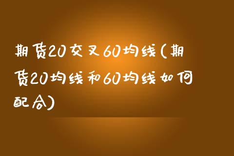 期货20交叉60均线(期货20均线和60均线如何配合)_https://www.zztgc.com_原油期货_第1张