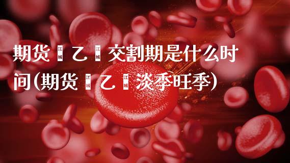 期货苯乙烯交割期是什么时间(期货苯乙烯淡季旺季)_https://www.zztgc.com_原油期货_第1张