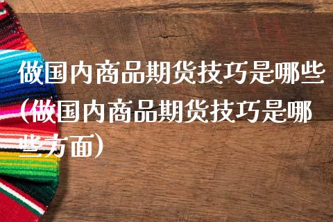 做国内商品期货技巧是哪些(做国内商品期货技巧是哪些方面)_https://www.zztgc.com_期货行情_第1张