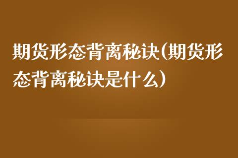 期货形态背离秘诀(期货形态背离秘诀是什么)_https://www.zztgc.com_期货直播_第1张
