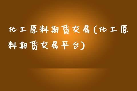 化工原料期货交易(化工原料期货交易平台)_https://www.zztgc.com_原油期货_第1张