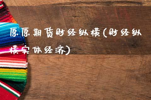 原原期货财经纵横(财经纵横实体经济)_https://www.zztgc.com_期货入门_第1张
