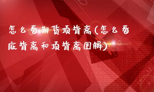 怎么看期货顶背离(怎么看底背离和顶背离图解)_https://www.zztgc.com_期货直播_第1张
