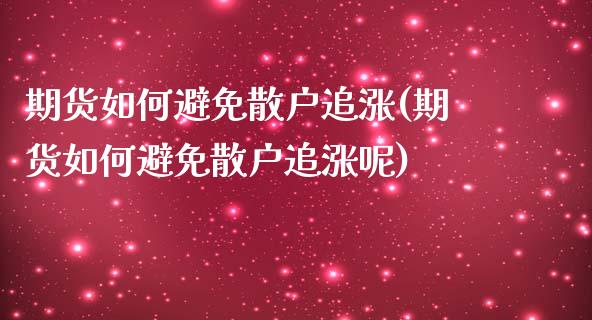期货如何避免散户追涨(期货如何避免散户追涨呢)_https://www.zztgc.com_期货直播_第1张