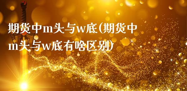 期货中m头与w底(期货中m头与w底有啥区别)_https://www.zztgc.com_期货行情_第1张
