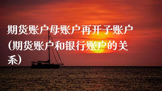 期货账户母账户再开子账户(期货账户和银行账户的关系)_https://www.zztgc.com_期货入门_第1张