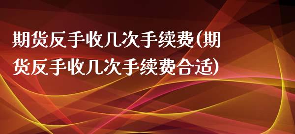 期货反手收几次手续费(期货反手收几次手续费合适)_https://www.zztgc.com_期货入门_第1张