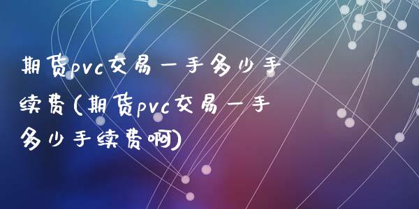 期货pvc交易一手多少手续费(期货pvc交易一手多少手续费啊)_https://www.zztgc.com_期货行情_第1张