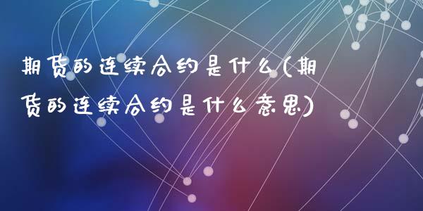 期货的连续合约是什么(期货的连续合约是什么意思)_https://www.zztgc.com_原油期货_第1张
