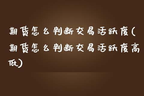 期货怎么判断交易活跃度(期货怎么判断交易活跃度高低)_https://www.zztgc.com_黄金期货_第1张