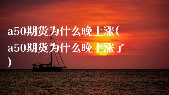 a50期货为什么晚上涨(a50期货为什么晚上涨了)_https://www.zztgc.com_黄金期货_第1张