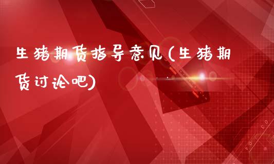 生猪期货指导意见(生猪期货讨论吧)_https://www.zztgc.com_原油期货_第1张