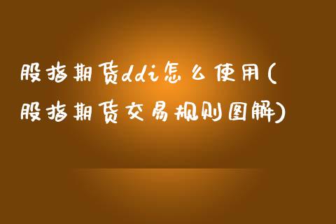 股指期货ddi怎么使用(股指期货交易规则图解)_https://www.zztgc.com_期货行情_第1张