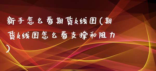 新手怎么看期货k线图(期货k线图怎么看支撑和阻力)_https://www.zztgc.com_期货直播_第1张