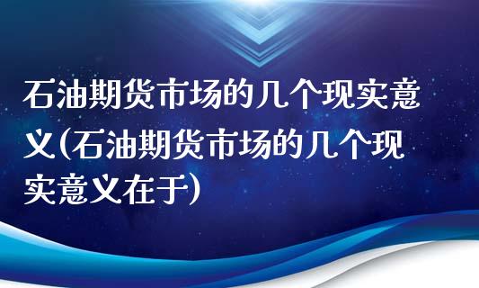 石油期货市场的几个现实意义(石油期货市场的几个现实意义在于)_https://www.zztgc.com_原油期货_第1张