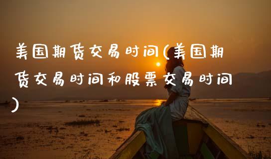 美国期货交易时间(美国期货交易时间和股票交易时间)_https://www.zztgc.com_黄金期货_第1张