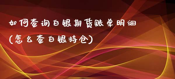 如何查询白银期货账单明细(怎么查白银持仓)_https://www.zztgc.com_期货入门_第1张