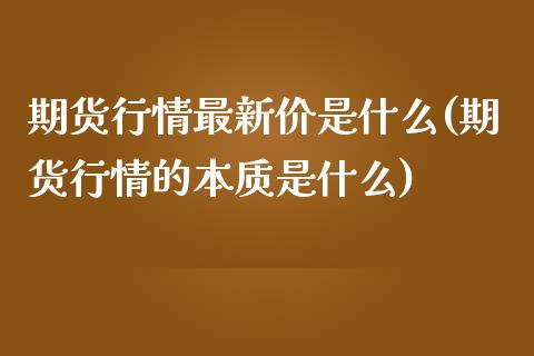 期货行情最新价是什么(期货行情的本质是什么)_https://www.zztgc.com_黄金期货_第1张
