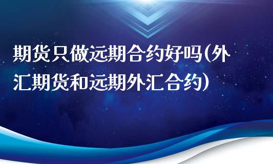 期货只做远期合约好吗(外汇期货和远期外汇合约)_https://www.zztgc.com_期货入门_第1张
