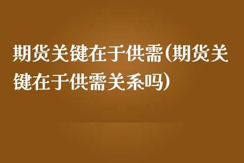 期货关键在于供需(期货关键在于供需关系吗)_https://www.zztgc.com_期货直播_第1张