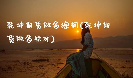 乾坤期货做多棕榈(乾坤期货做多铁矿)_https://www.zztgc.com_原油期货_第1张