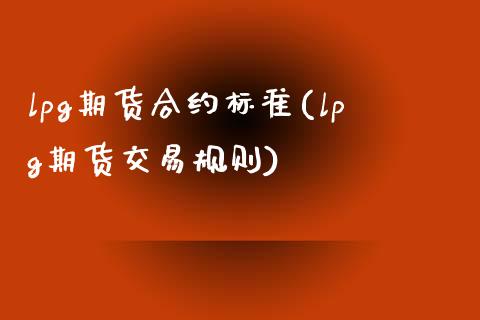 lpg期货合约标准(lpg期货交易规则)_https://www.zztgc.com_原油期货_第1张