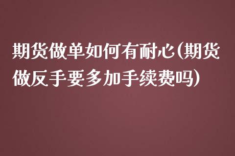 期货做单如何有耐心(期货做反手要多加手续费吗)_https://www.zztgc.com_期货入门_第1张