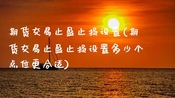期货交易止盈止损设置(期货交易止盈止损设置多少个点位更合适)_https://www.zztgc.com_期货行情_第1张