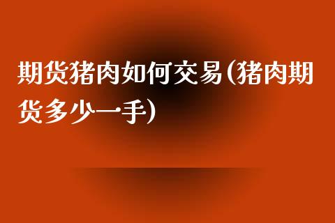 期货猪肉如何交易(猪肉期货多少一手)_https://www.zztgc.com_期货行情_第1张