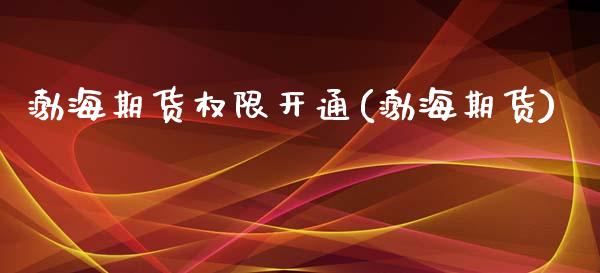 渤海期货权限开通(渤海期货)_https://www.zztgc.com_期货入门_第1张
